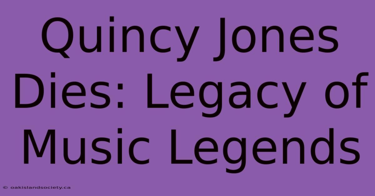 Quincy Jones Dies: Legacy Of Music Legends