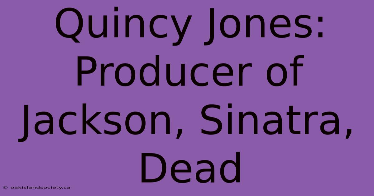 Quincy Jones: Producer Of Jackson, Sinatra, Dead