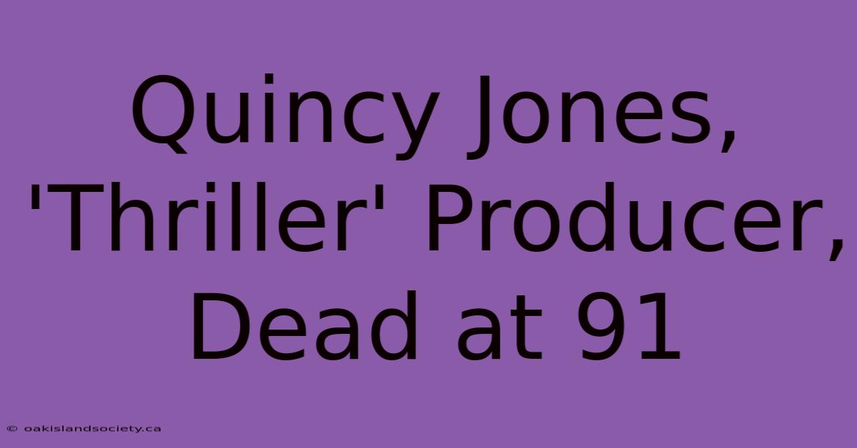 Quincy Jones, 'Thriller' Producer, Dead At 91 