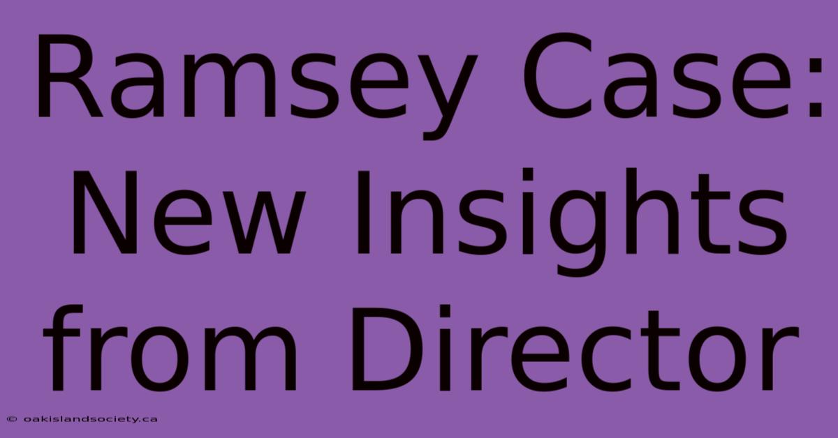 Ramsey Case: New Insights From Director