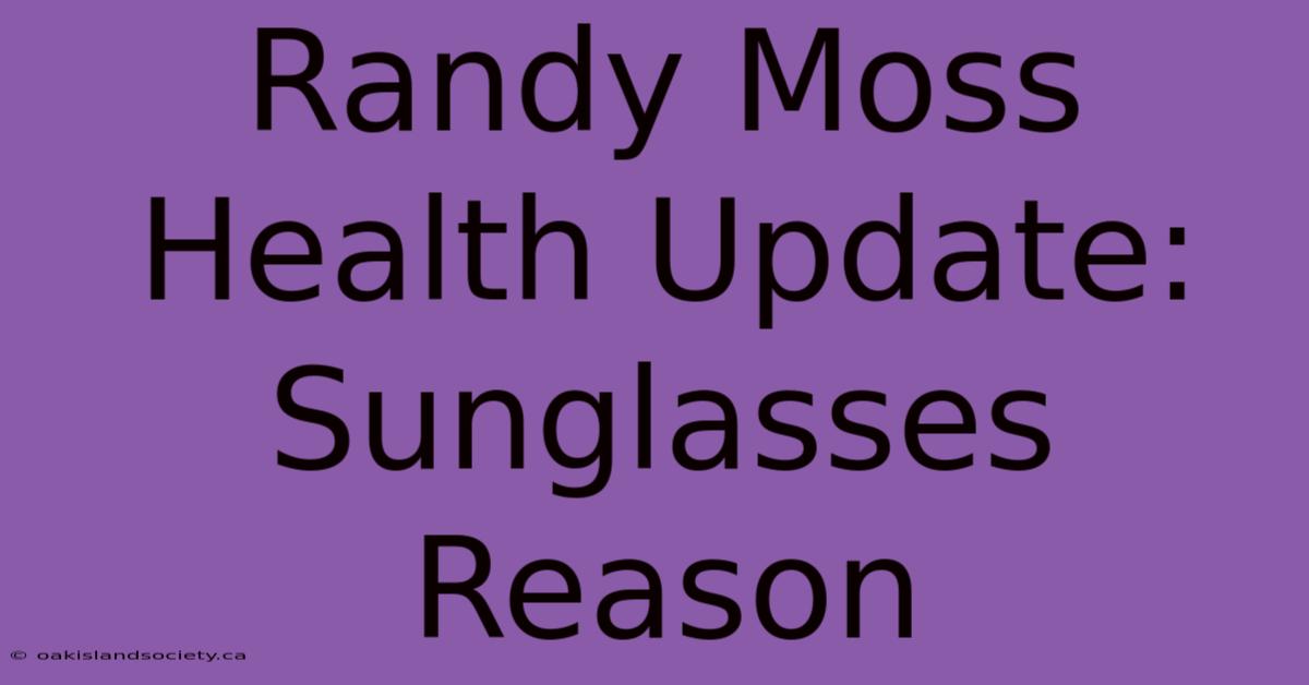 Randy Moss Health Update: Sunglasses Reason