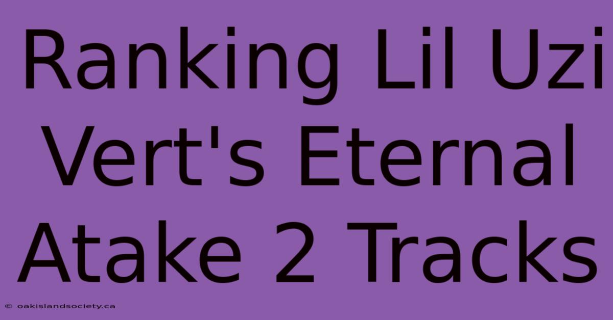 Ranking Lil Uzi Vert's Eternal Atake 2 Tracks