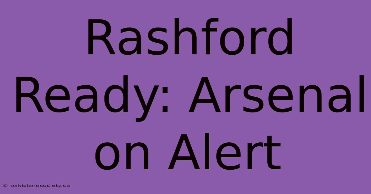 Rashford Ready: Arsenal On Alert