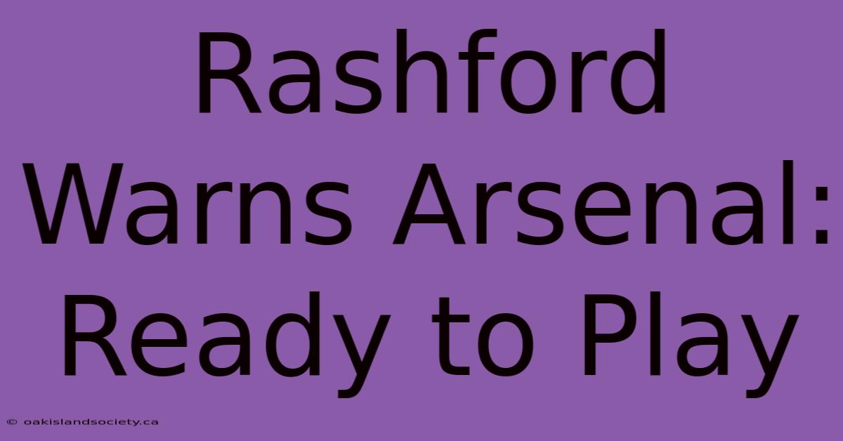 Rashford Warns Arsenal: Ready To Play