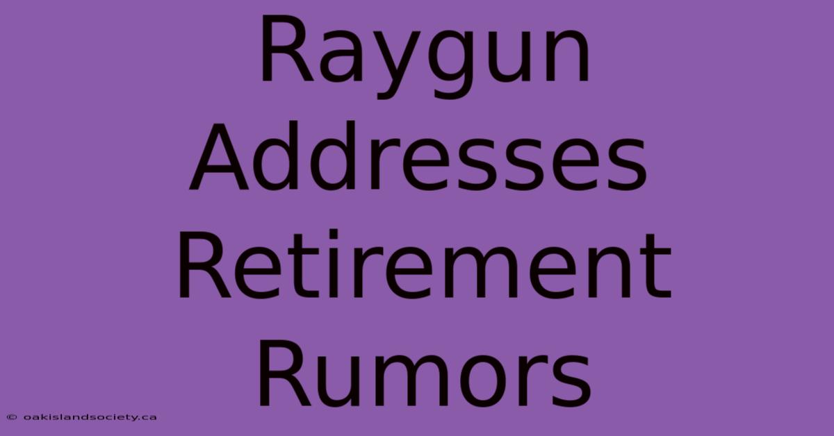 Raygun Addresses Retirement Rumors 