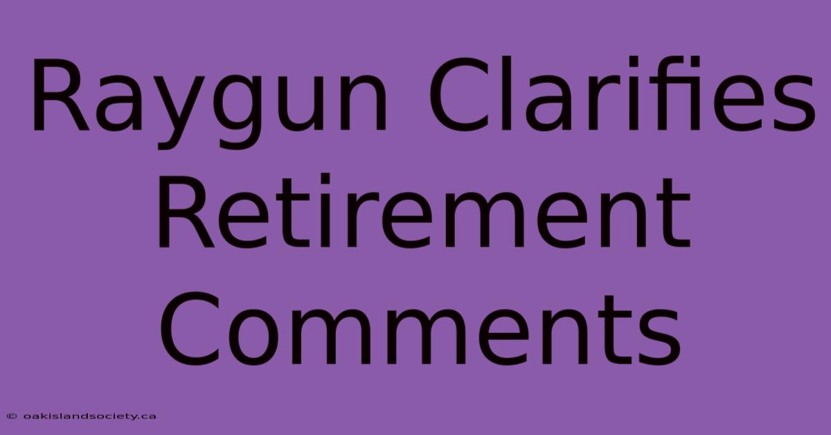 Raygun Clarifies Retirement Comments