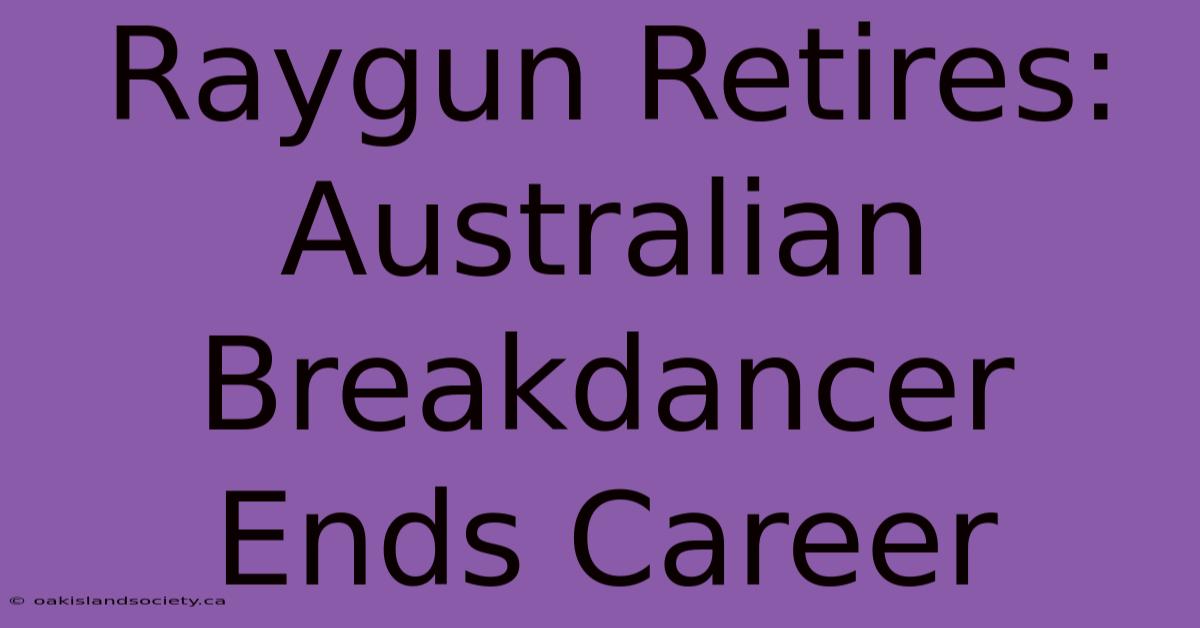 Raygun Retires: Australian Breakdancer Ends Career