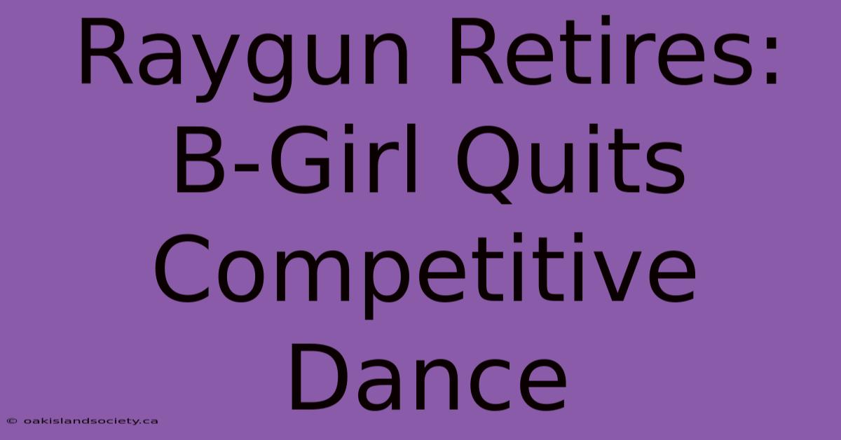 Raygun Retires: B-Girl Quits Competitive Dance