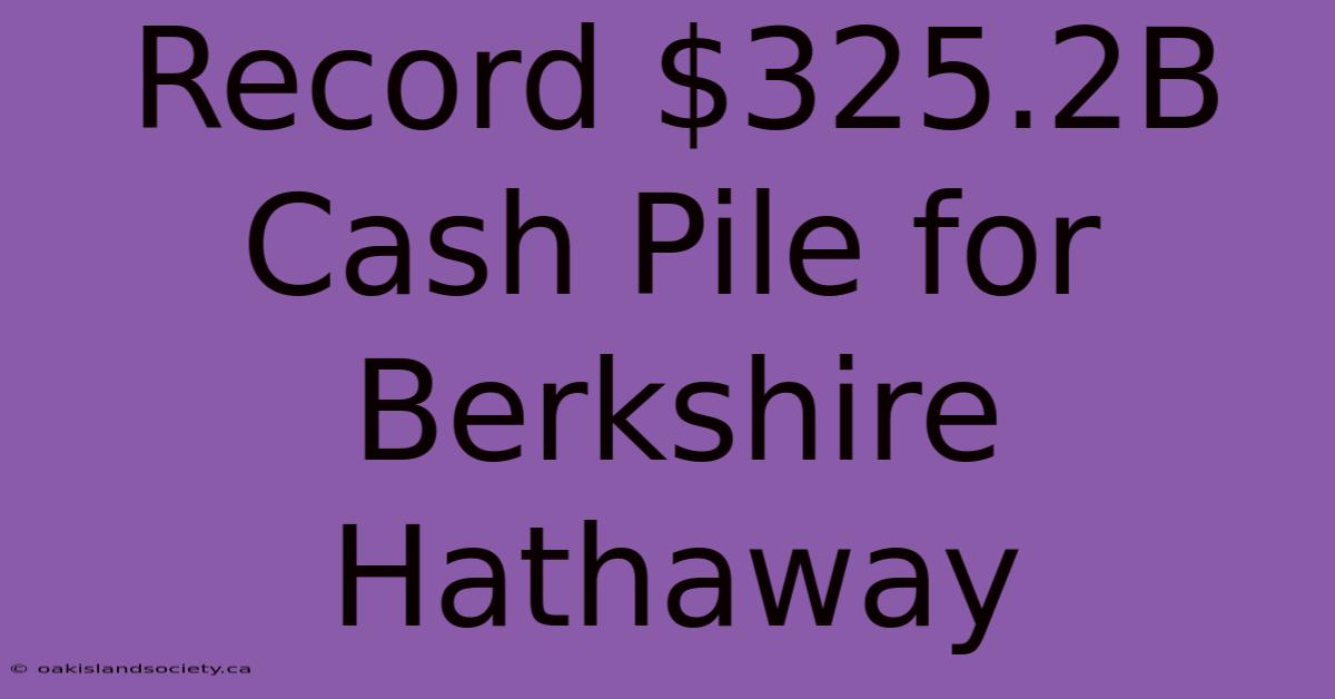 Record $325.2B Cash Pile For Berkshire Hathaway