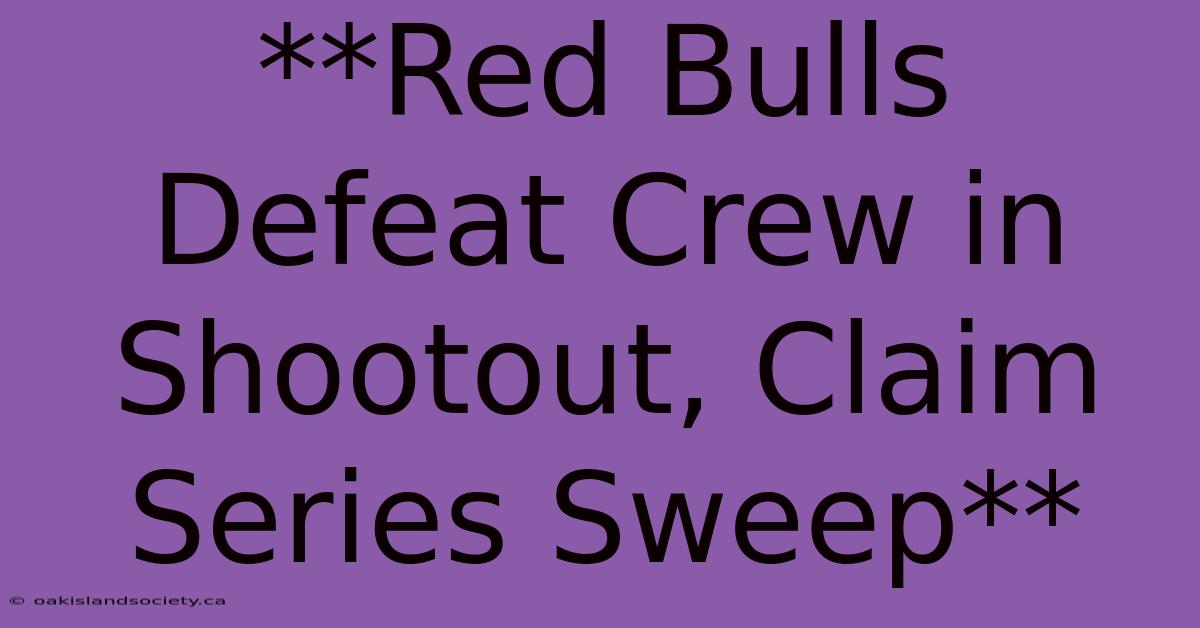 **Red Bulls Defeat Crew In Shootout, Claim Series Sweep** 