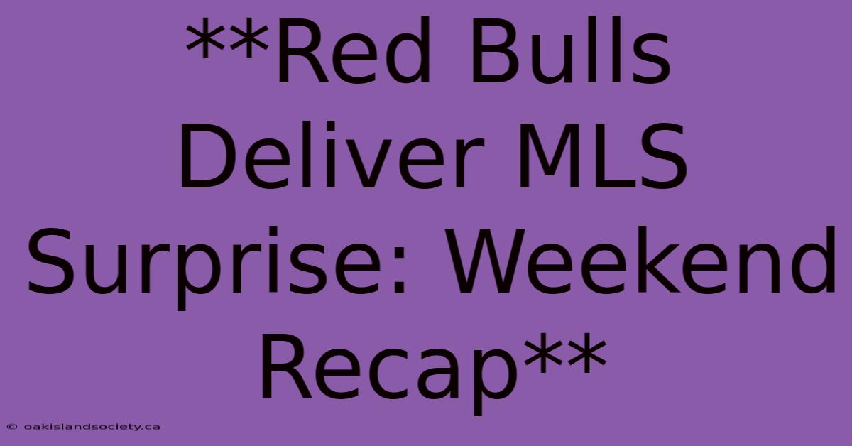 **Red Bulls Deliver MLS Surprise: Weekend Recap** 