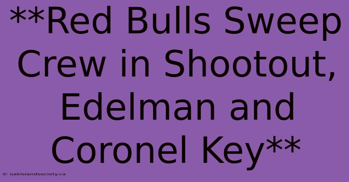 **Red Bulls Sweep Crew In Shootout, Edelman And Coronel Key** 