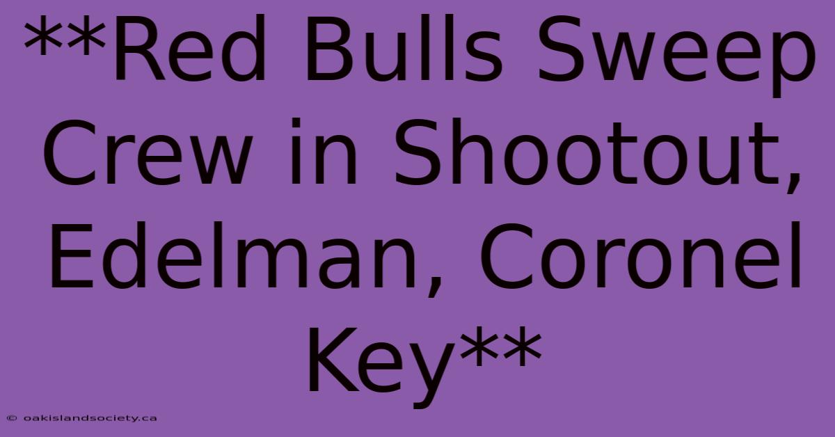 **Red Bulls Sweep Crew In Shootout, Edelman, Coronel Key**