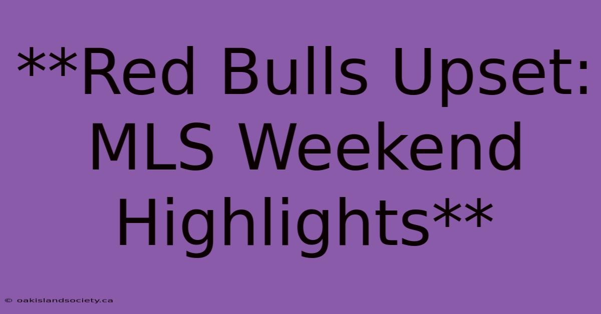 **Red Bulls Upset: MLS Weekend Highlights** 