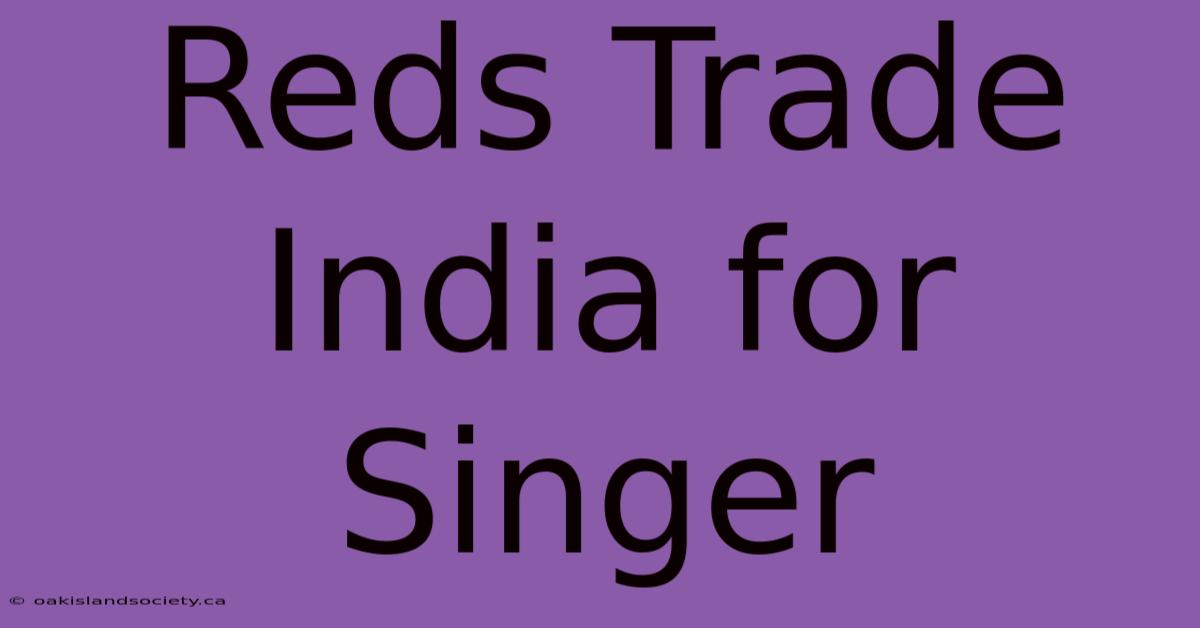 Reds Trade India For Singer