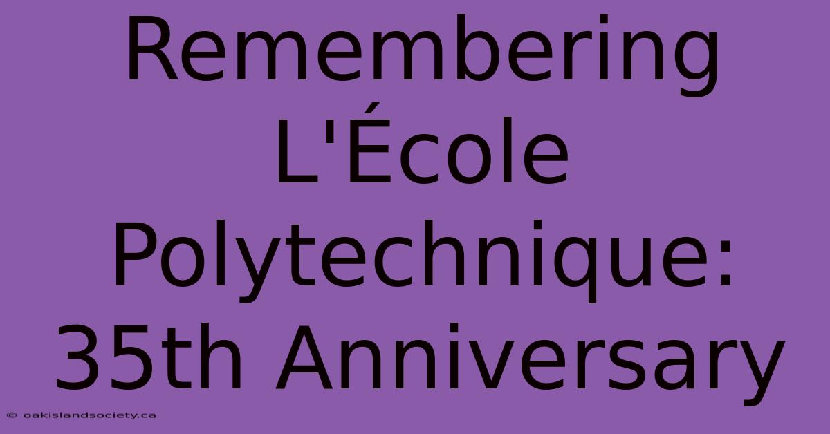 Remembering L'École Polytechnique: 35th Anniversary