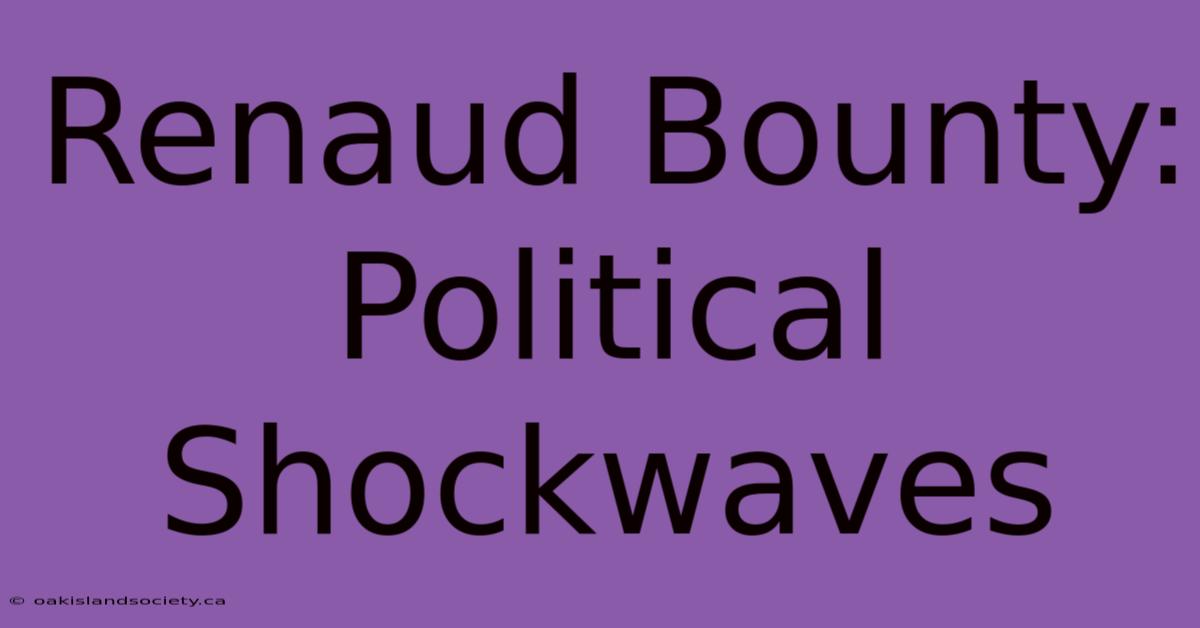 Renaud Bounty: Political Shockwaves