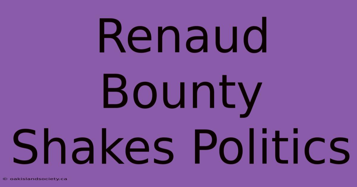 Renaud Bounty Shakes Politics