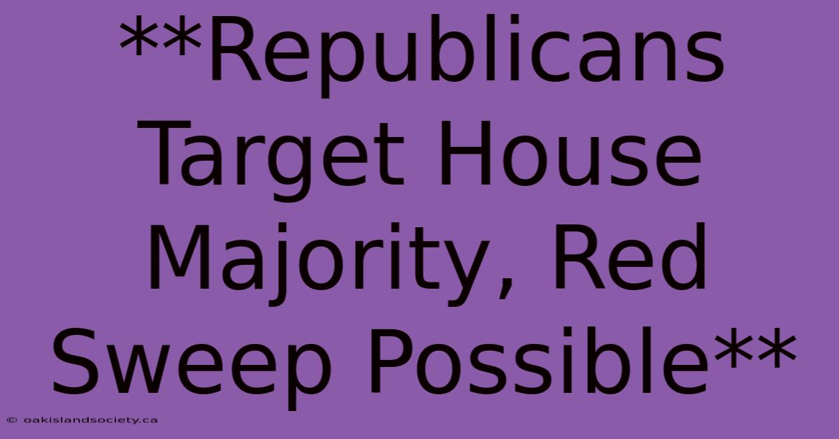 **Republicans Target House Majority, Red Sweep Possible** 