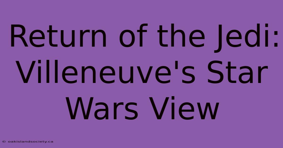 Return Of The Jedi: Villeneuve's Star Wars View