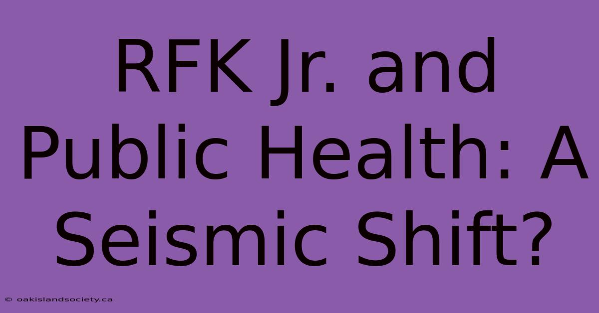 RFK Jr. And Public Health: A Seismic Shift?