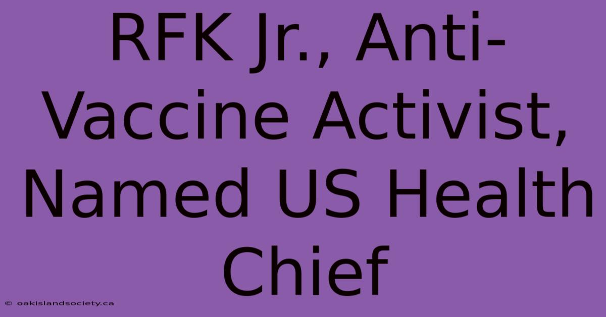 RFK Jr., Anti-Vaccine Activist, Named US Health Chief