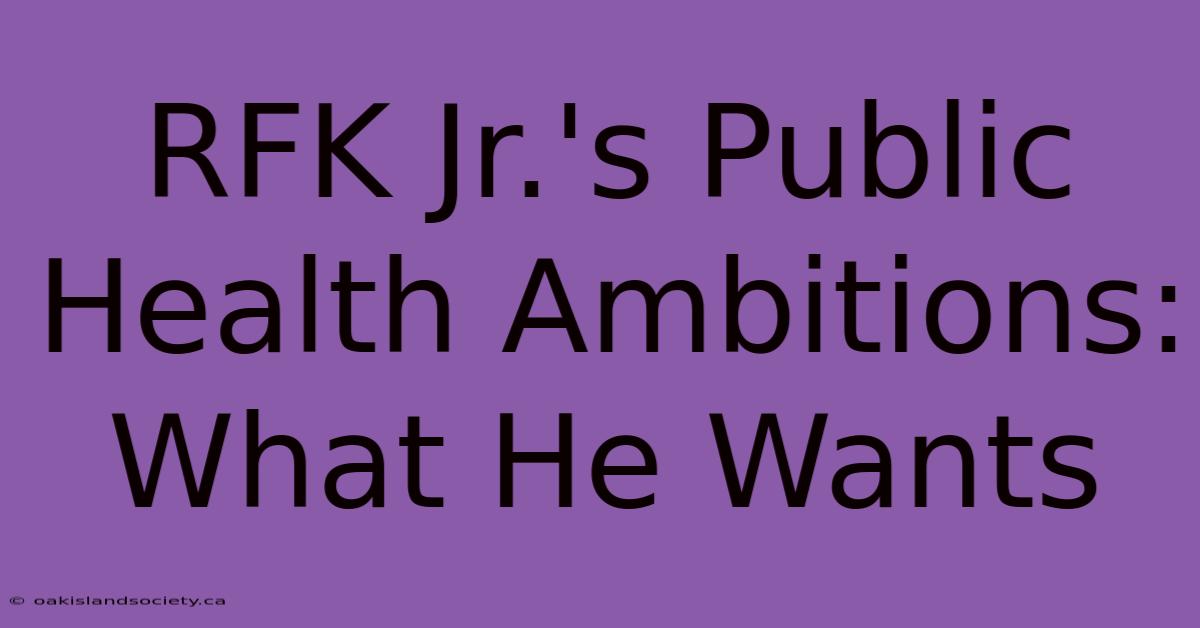 RFK Jr.'s Public Health Ambitions: What He Wants