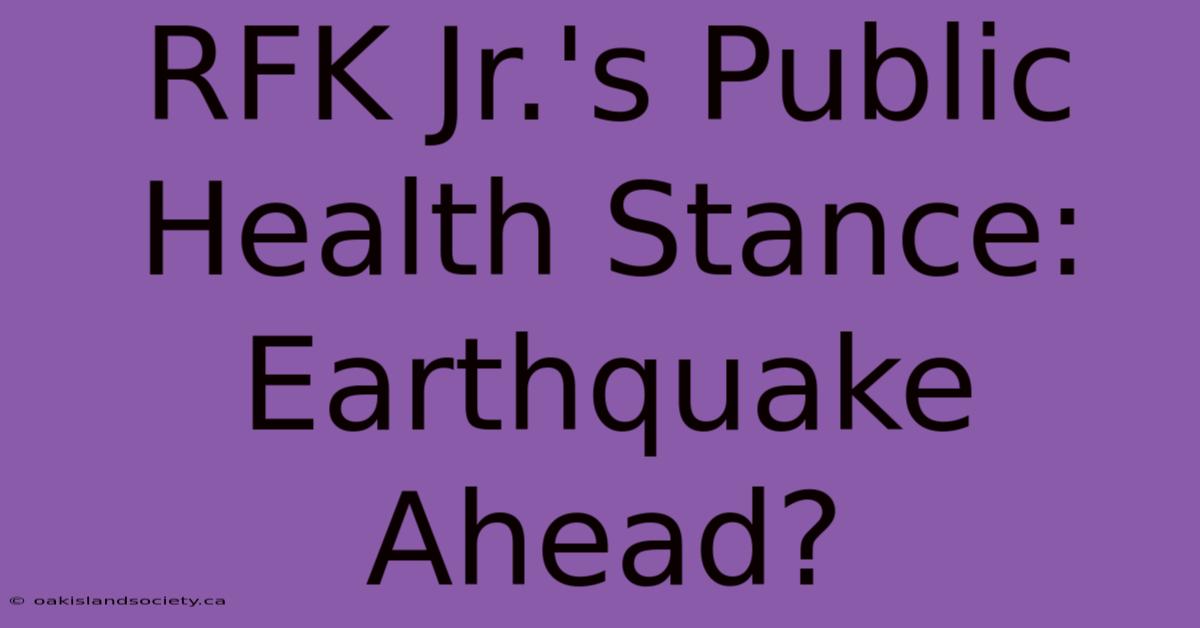 RFK Jr.'s Public Health Stance: Earthquake Ahead?