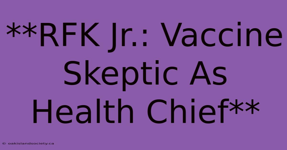 **RFK Jr.: Vaccine Skeptic As Health Chief**