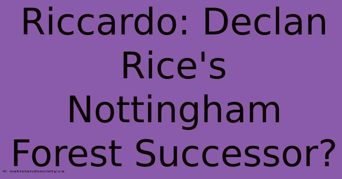 Riccardo: Declan Rice's Nottingham Forest Successor?