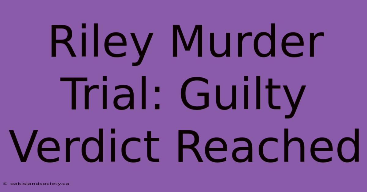 Riley Murder Trial: Guilty Verdict Reached