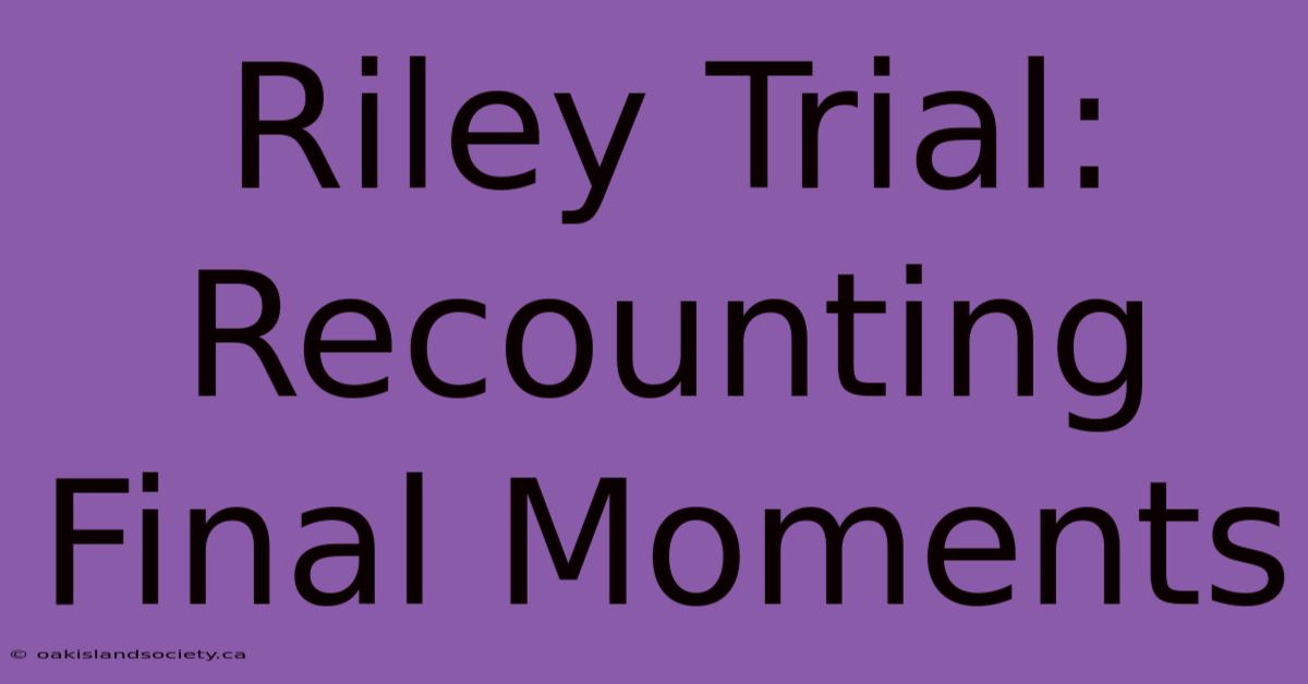 Riley Trial: Recounting Final Moments