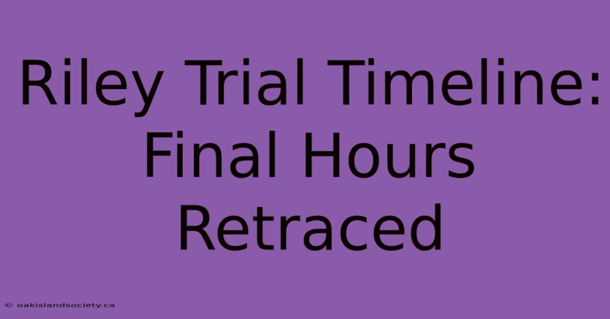 Riley Trial Timeline: Final Hours Retraced