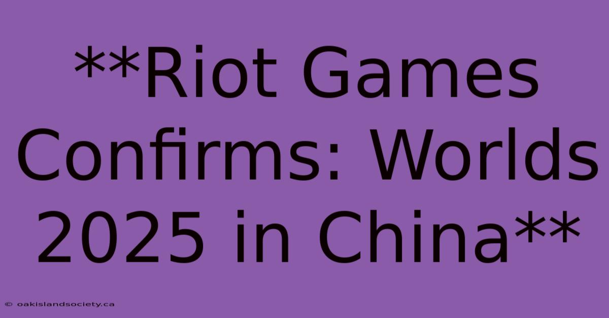 **Riot Games Confirms: Worlds 2025 In China**