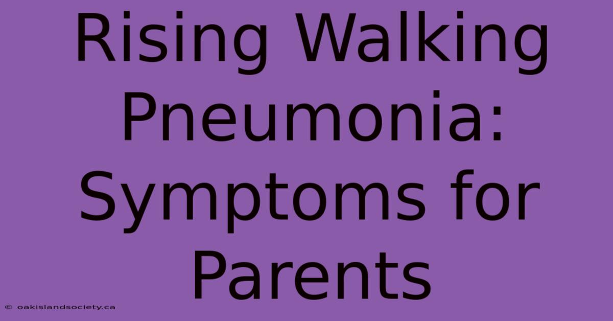 Rising Walking Pneumonia: Symptoms For Parents