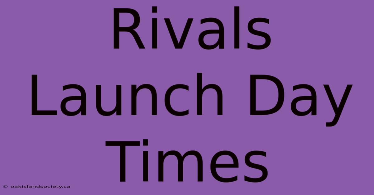 Rivals Launch Day Times