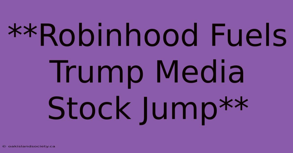 **Robinhood Fuels Trump Media Stock Jump**