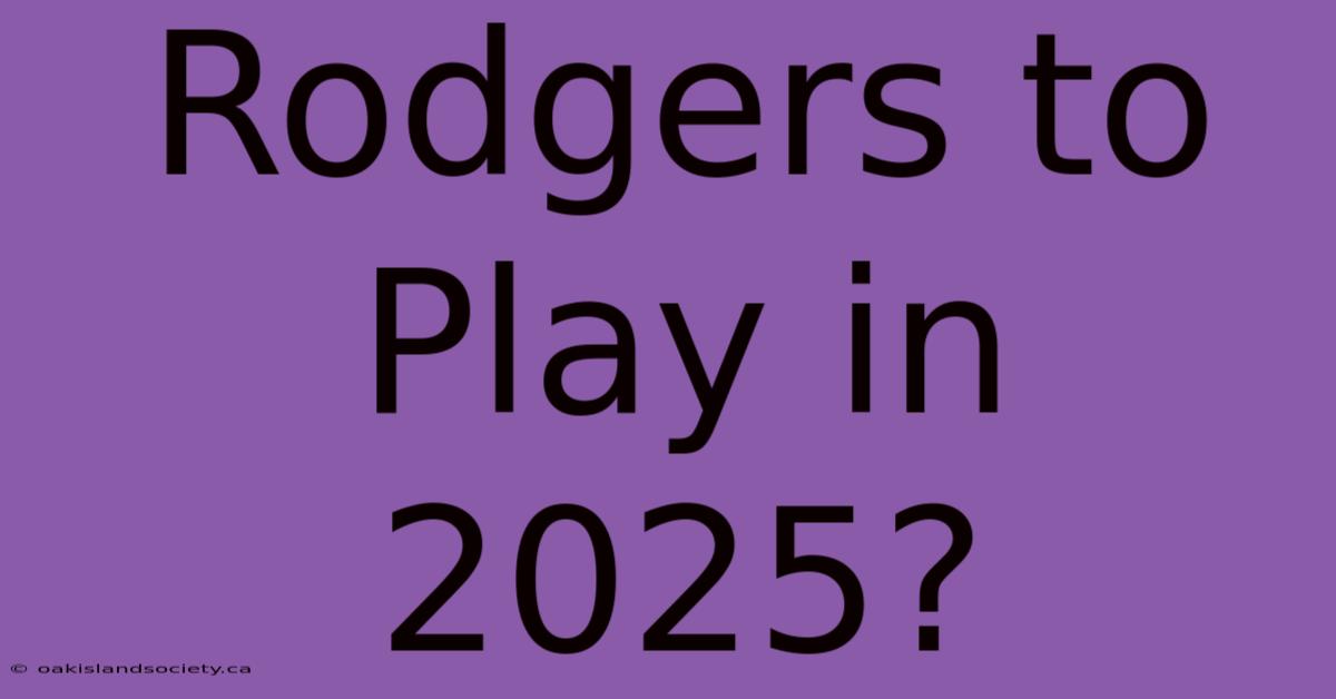 Rodgers To Play In 2025?