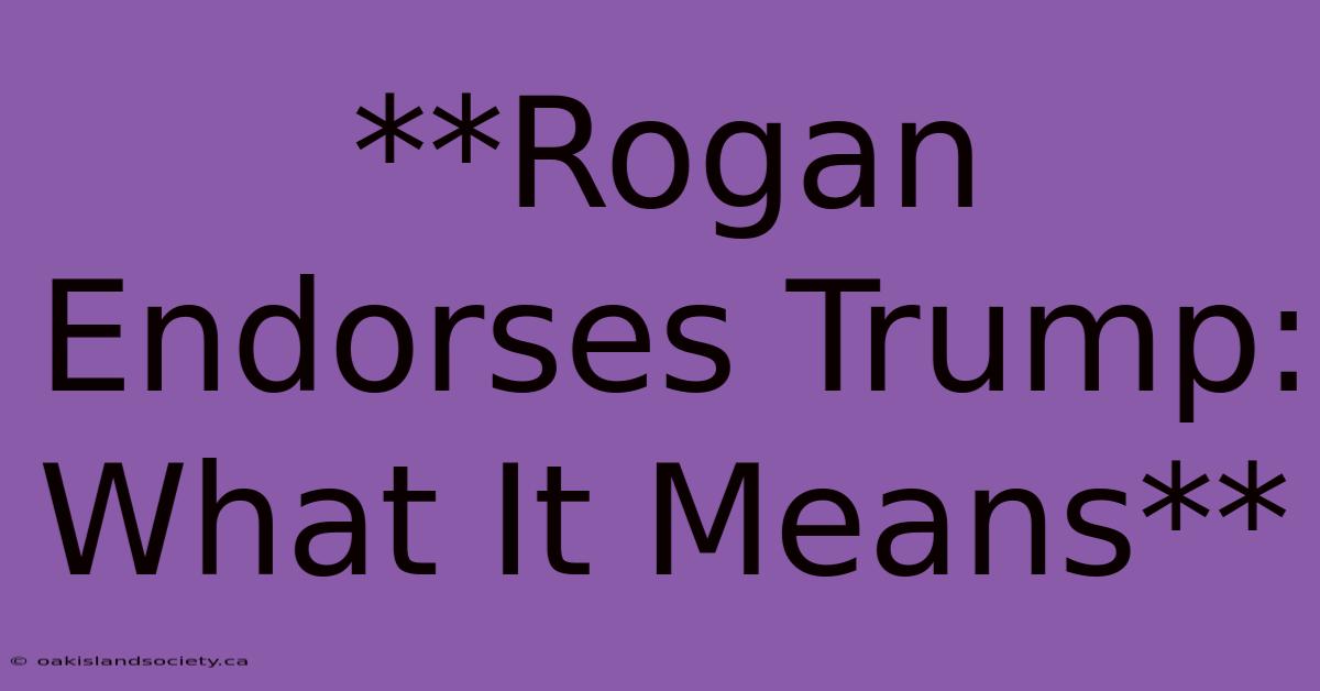 **Rogan Endorses Trump: What It Means**