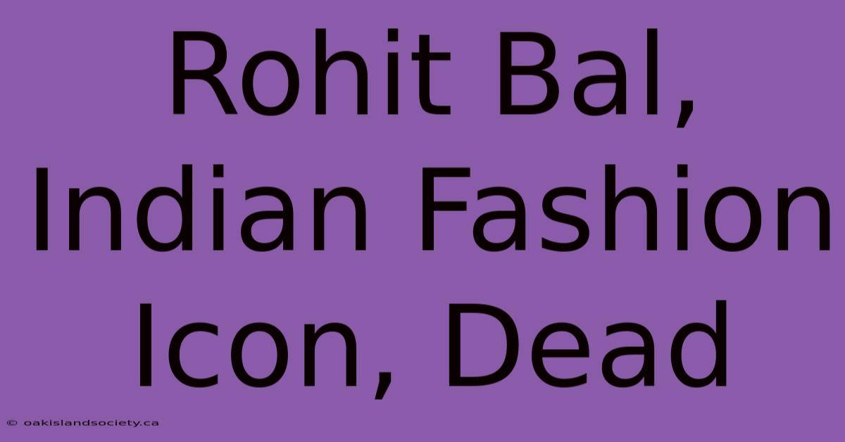 Rohit Bal, Indian Fashion Icon, Dead