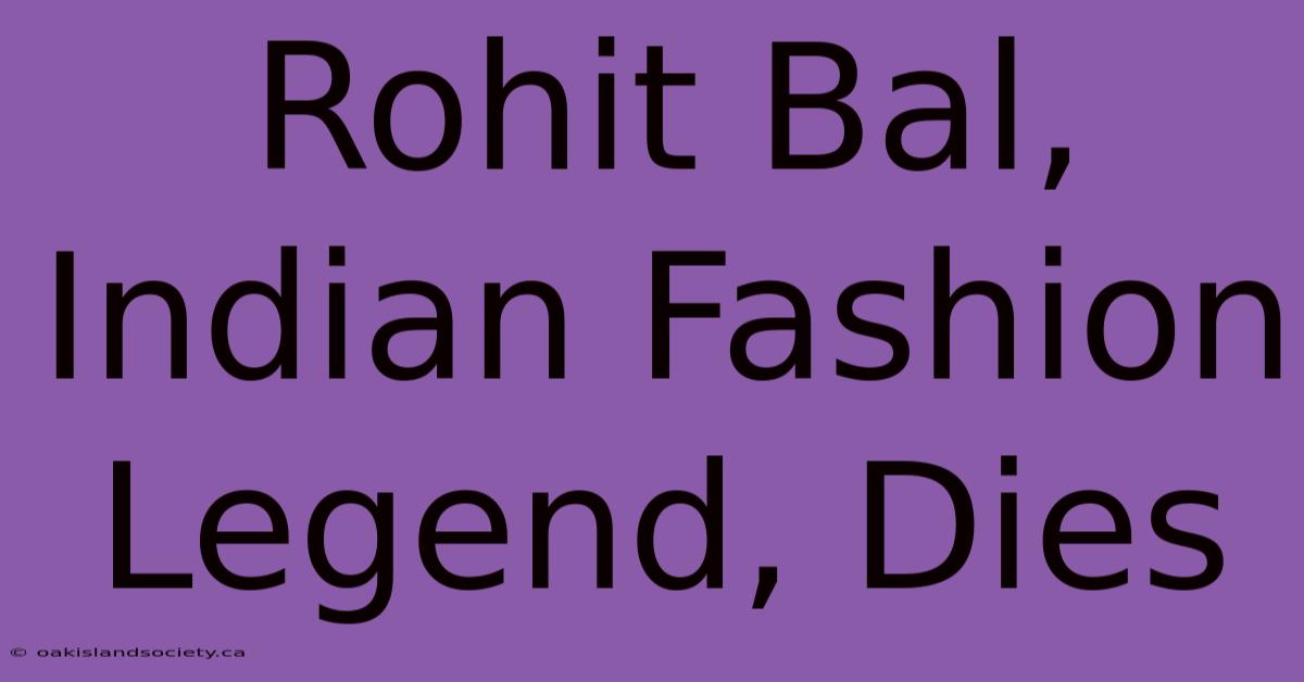 Rohit Bal, Indian Fashion Legend, Dies 