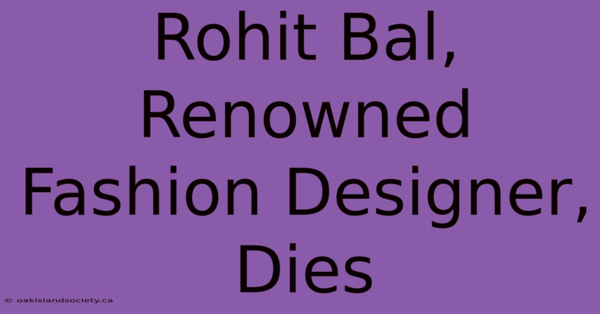 Rohit Bal, Renowned Fashion Designer, Dies