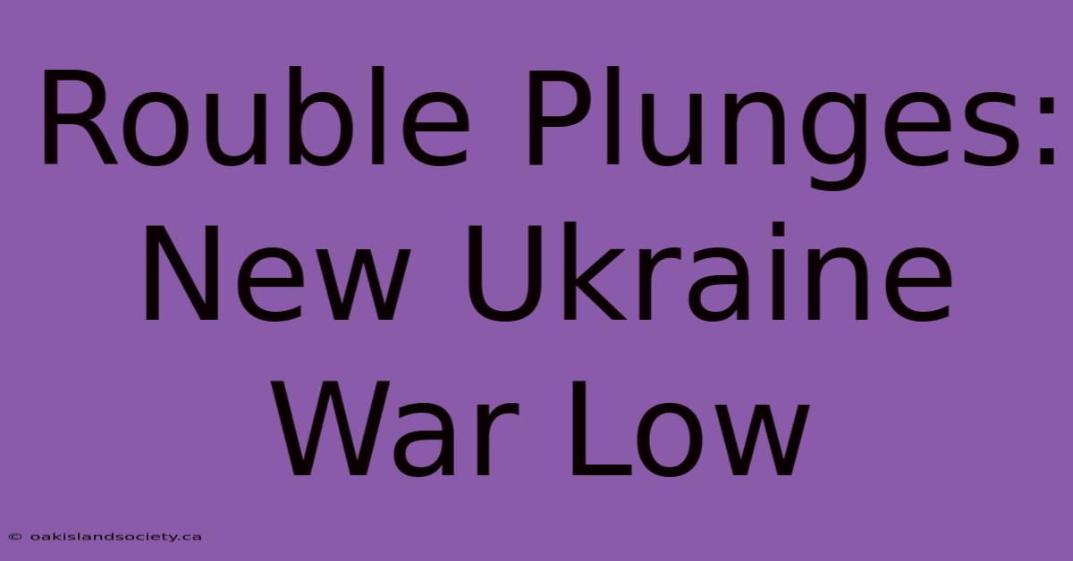 Rouble Plunges: New Ukraine War Low