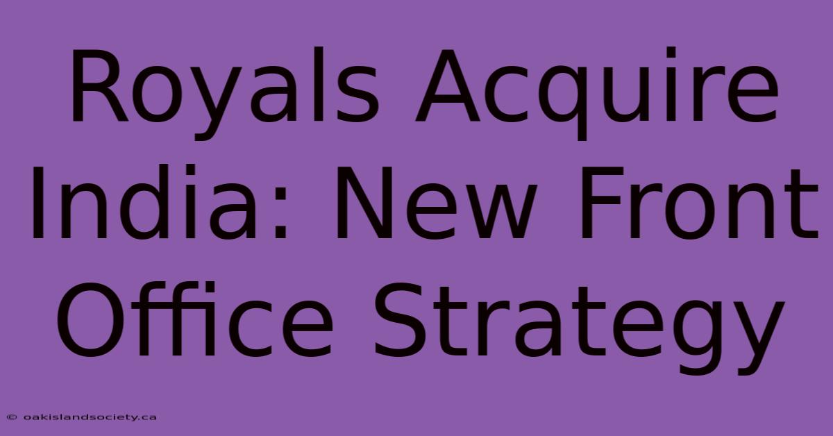 Royals Acquire India: New Front Office Strategy