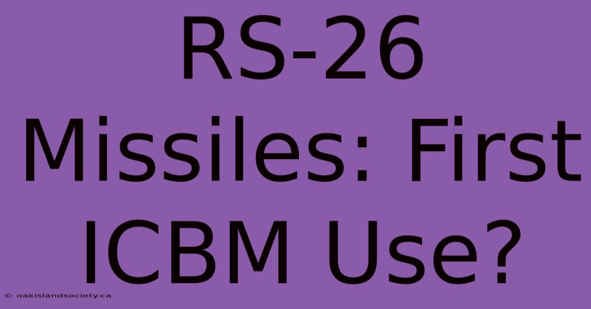 RS-26 Missiles: First ICBM Use?