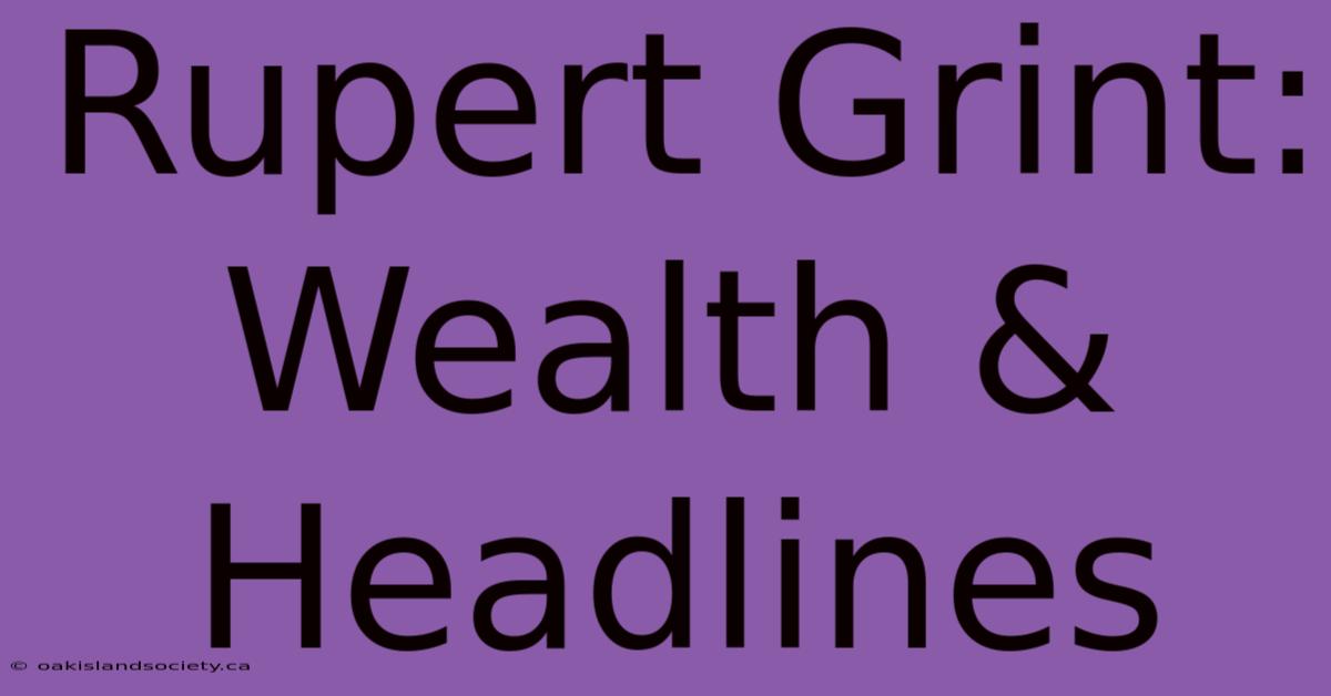 Rupert Grint: Wealth & Headlines