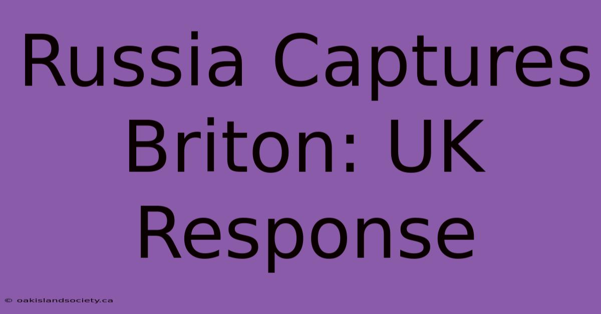 Russia Captures Briton: UK Response