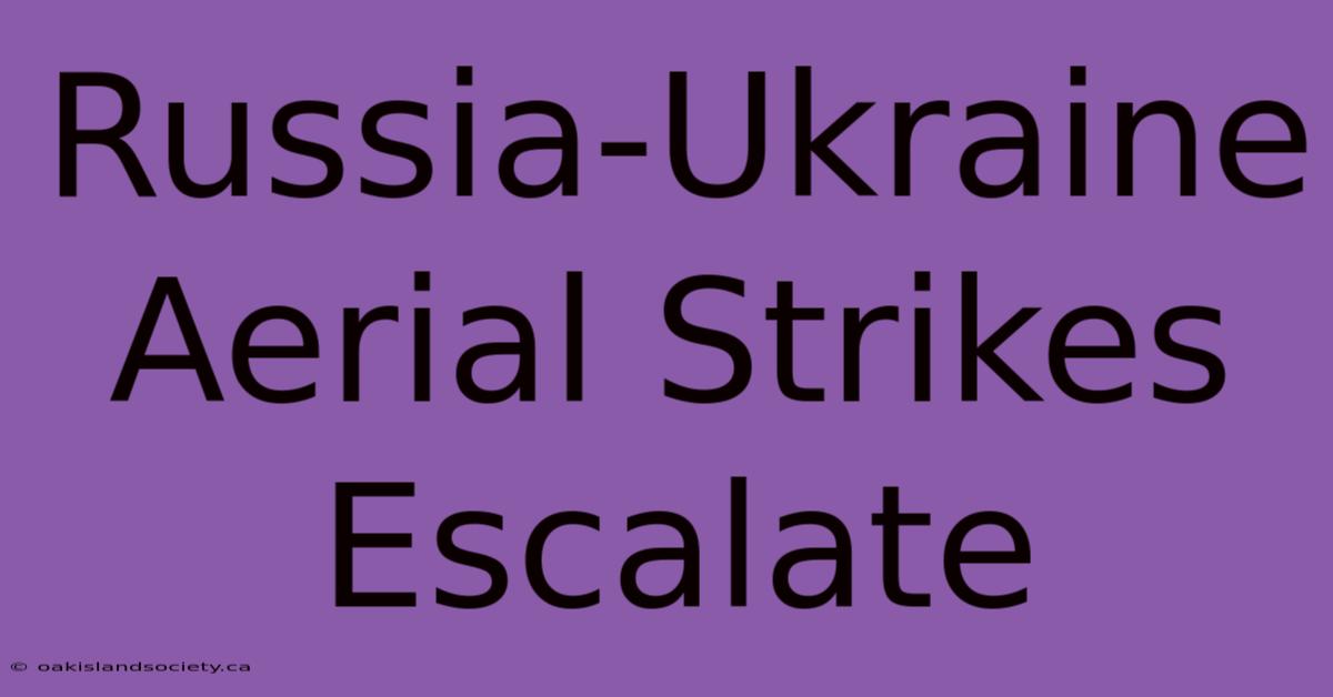 Russia-Ukraine Aerial Strikes Escalate