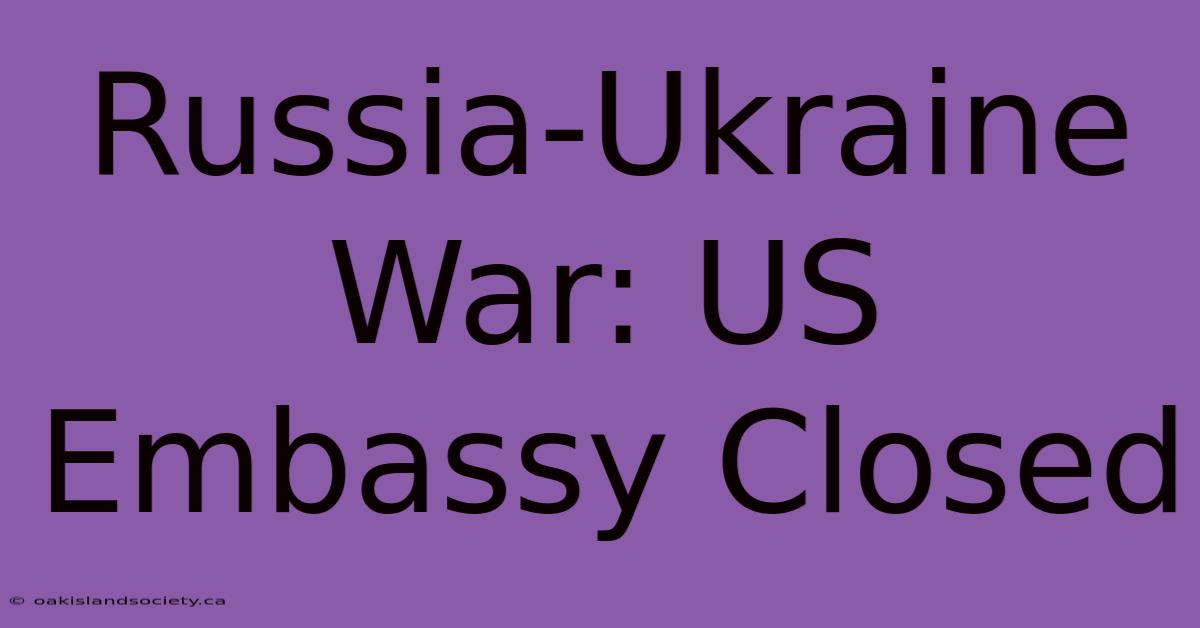 Russia-Ukraine War: US Embassy Closed