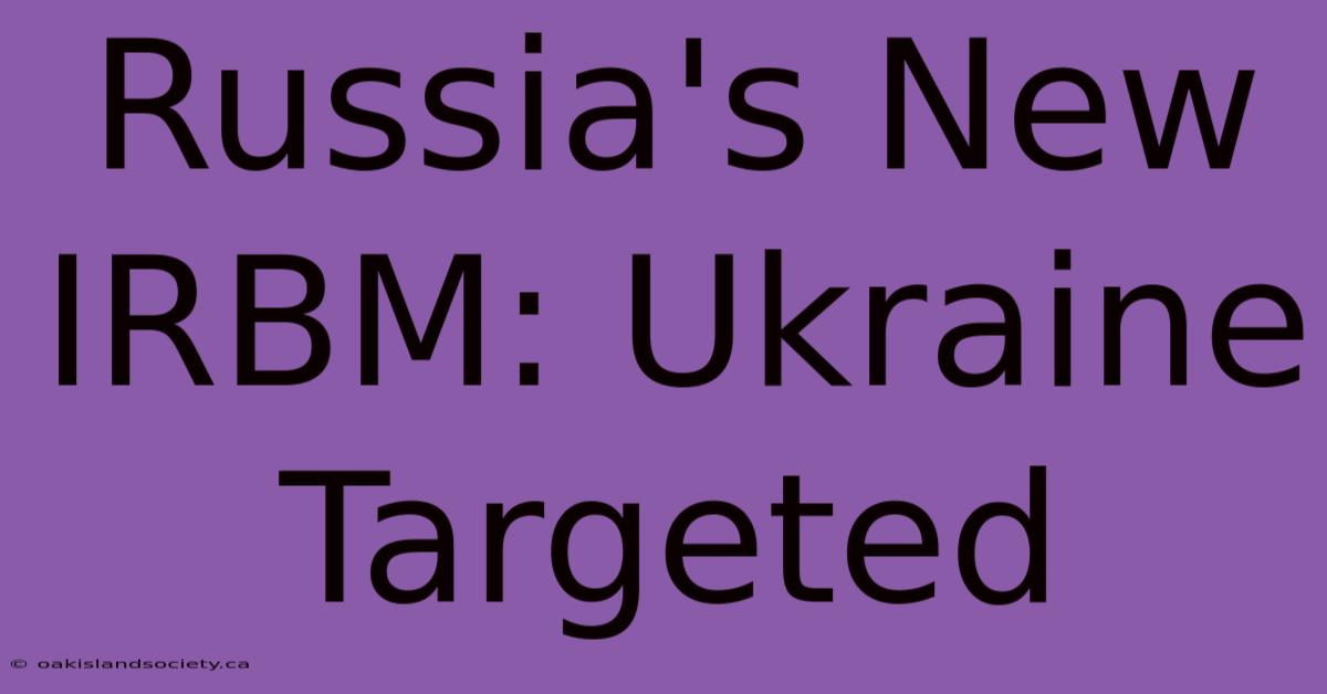 Russia's New IRBM: Ukraine Targeted